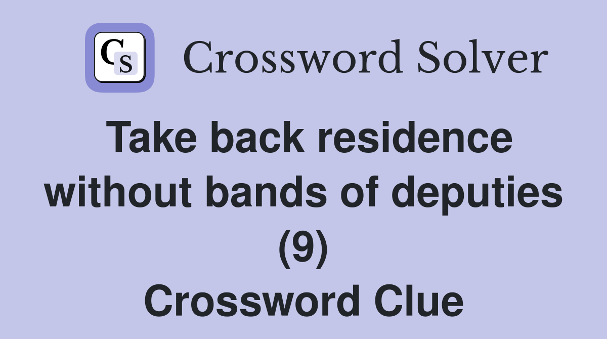 Take back residence without bands of deputies (9) Crossword Clue