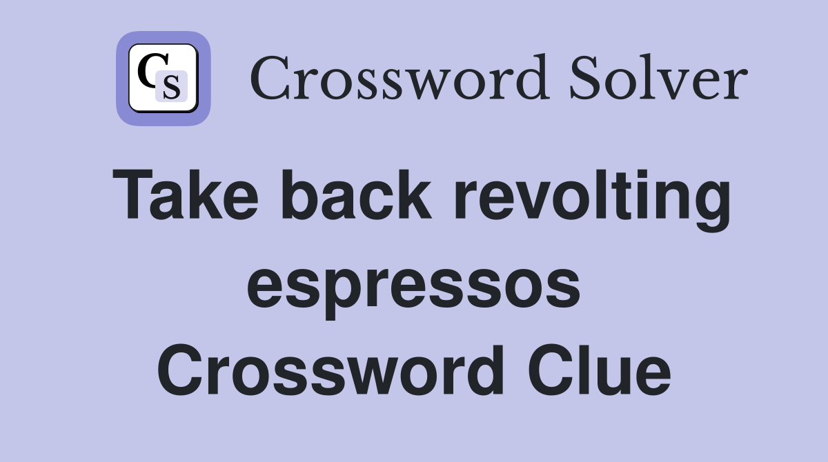 Take back revolting espressos Crossword Clue