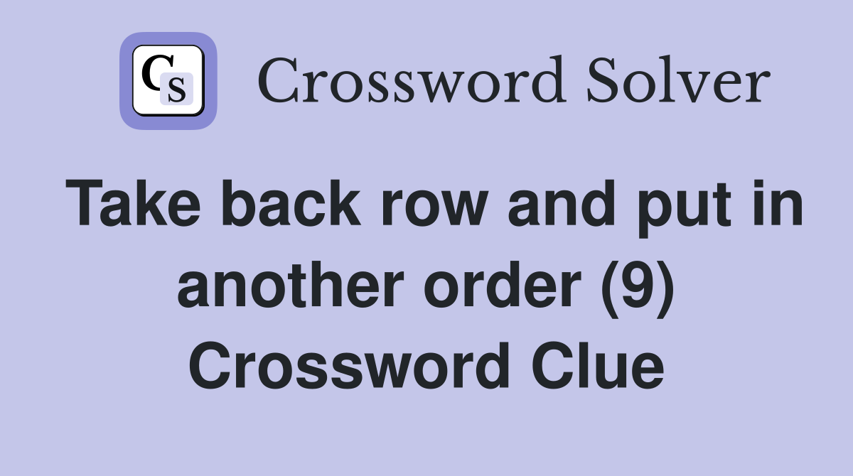 Take back row and put in another order (9) Crossword Clue