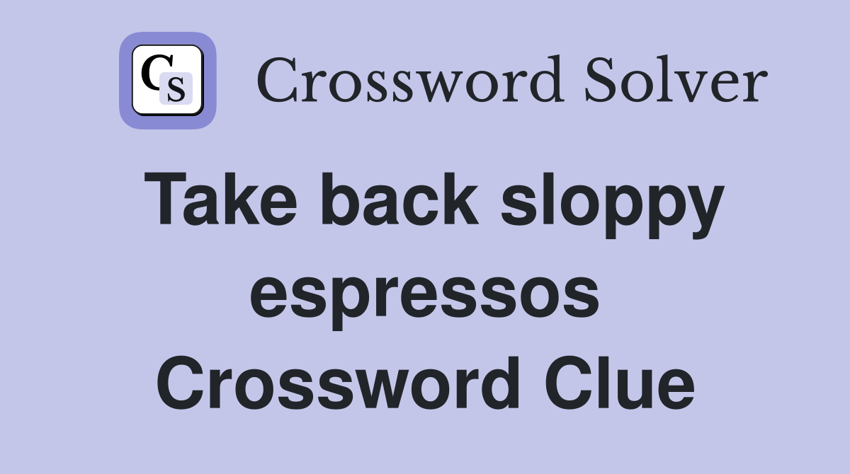 Take back sloppy espressos Crossword Clue