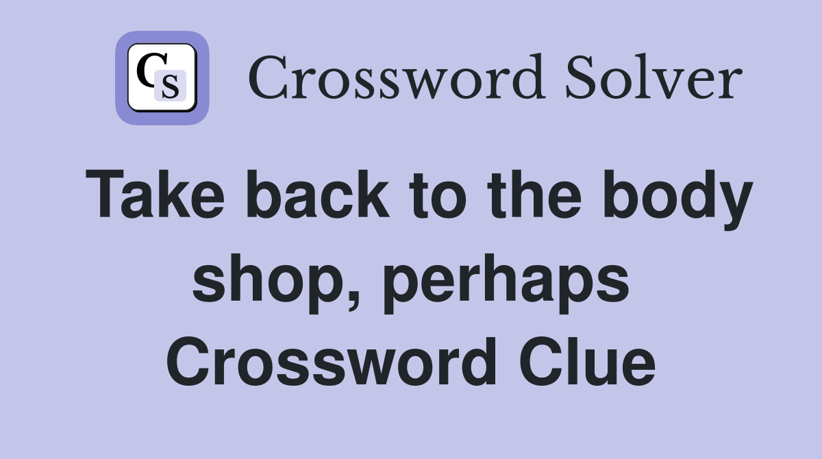 Take back to the body shop, perhaps Crossword Clue