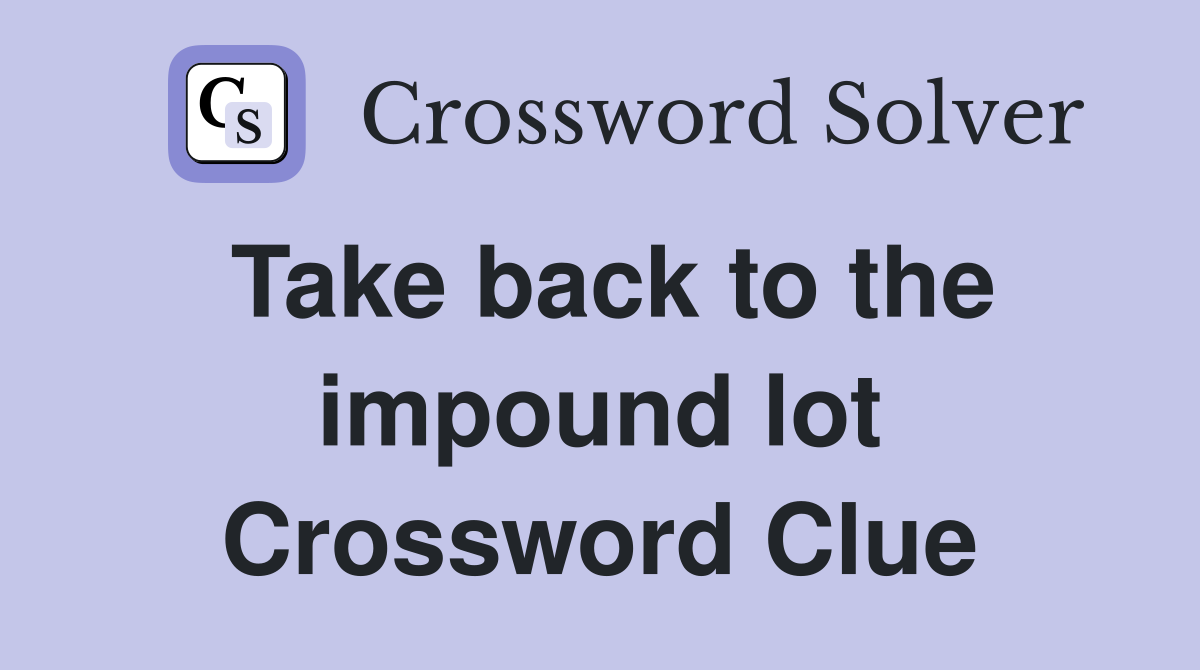 Take back to the impound lot Crossword Clue
