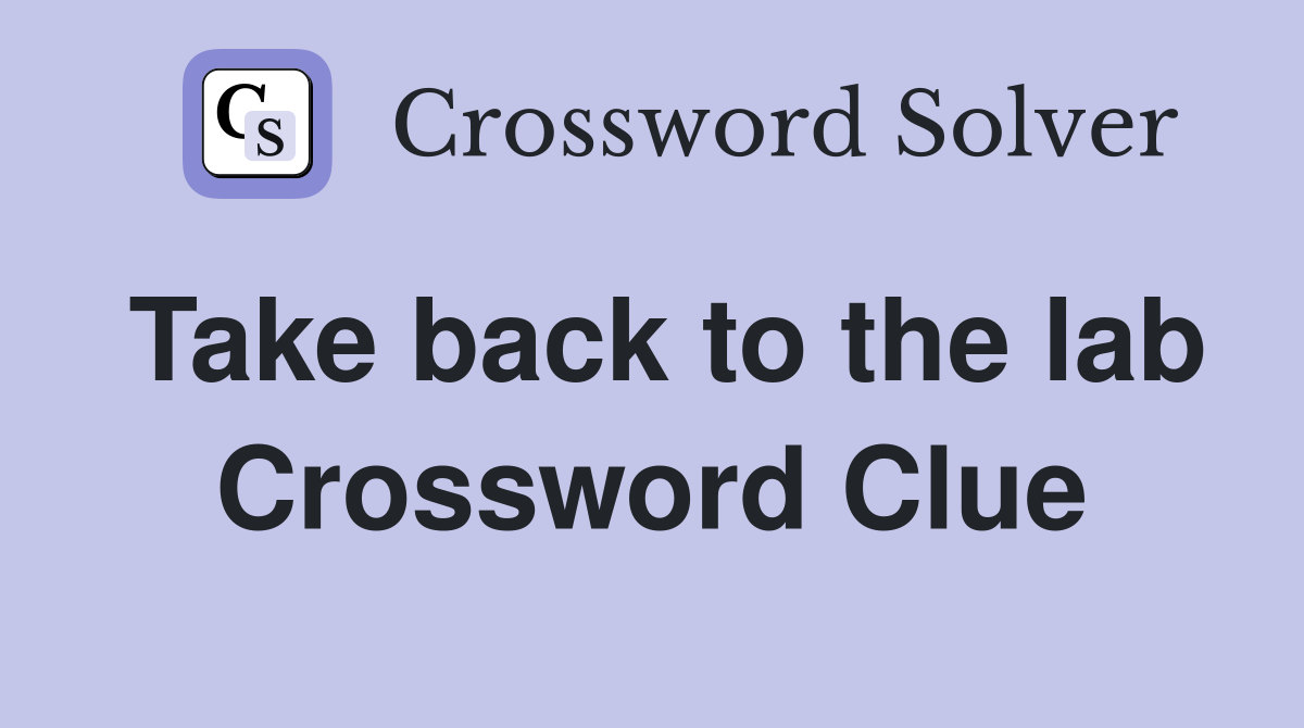 Take back to the lab Crossword Clue