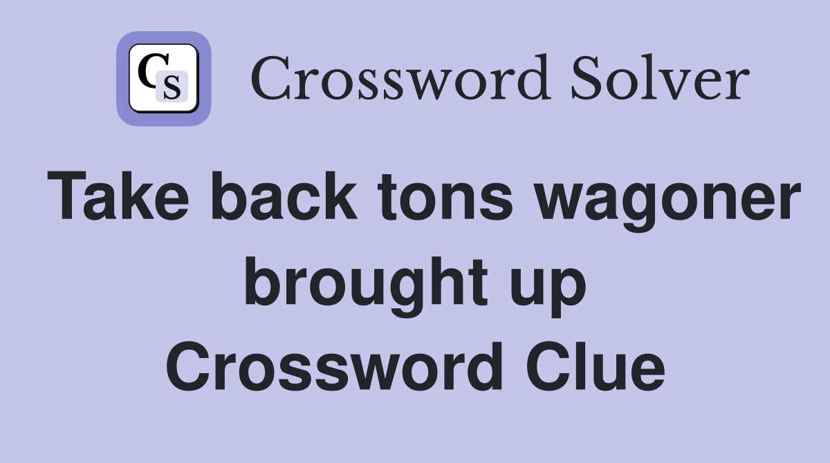 Take back tons wagoner brought up Crossword Clue