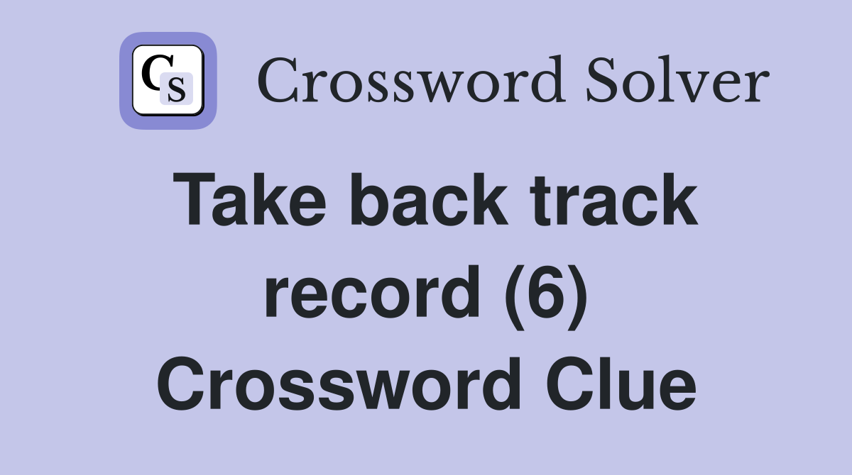 Take back track record (6) Crossword Clue