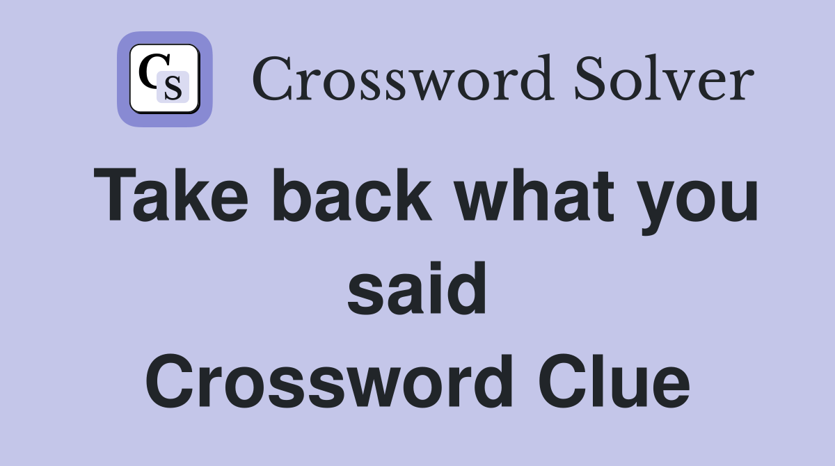 Take back what you said Crossword Clue