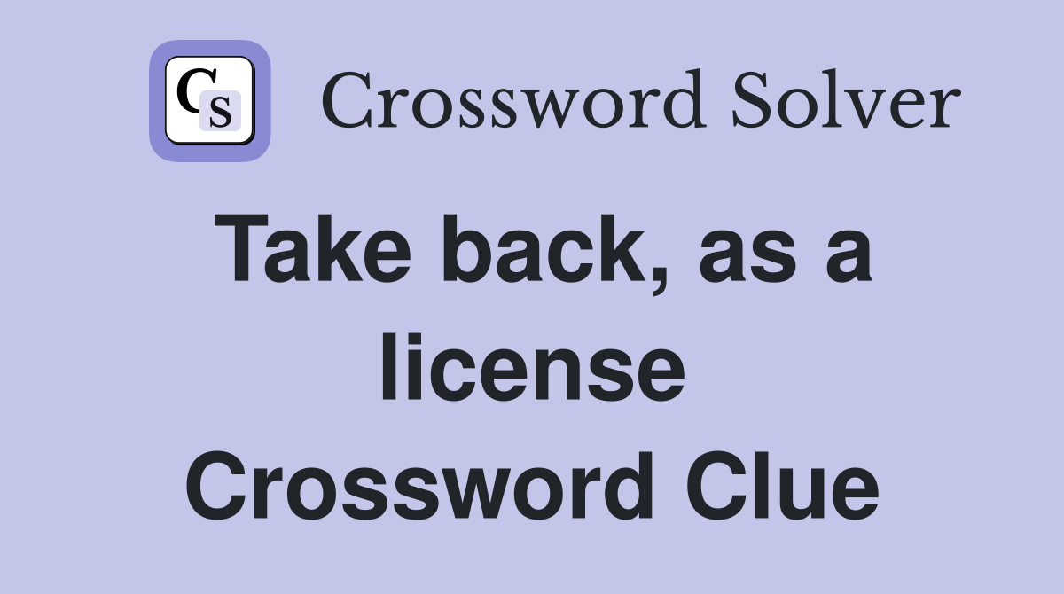 Take back, as a license Crossword Clue