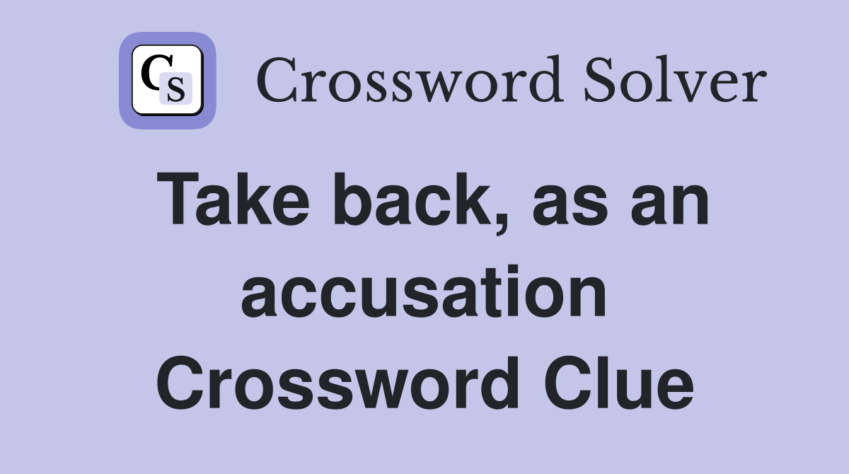 Take back, as an accusation Crossword Clue