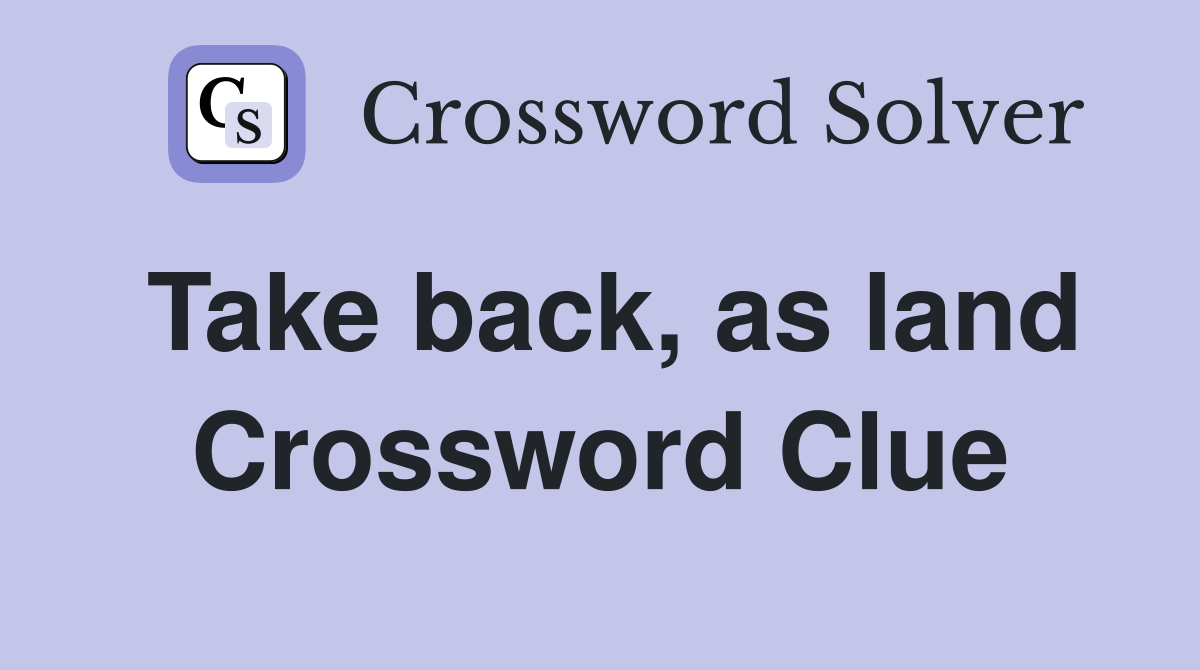 Take back, as land Crossword Clue