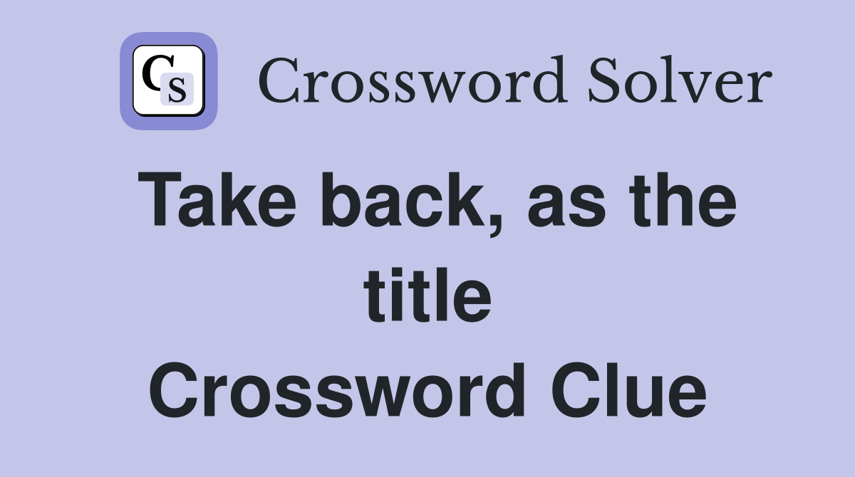Take back, as the title Crossword Clue