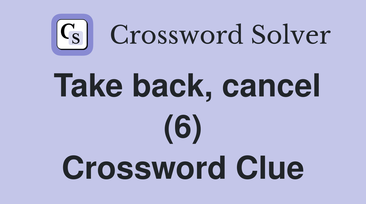 Take back, cancel (6) Crossword Clue