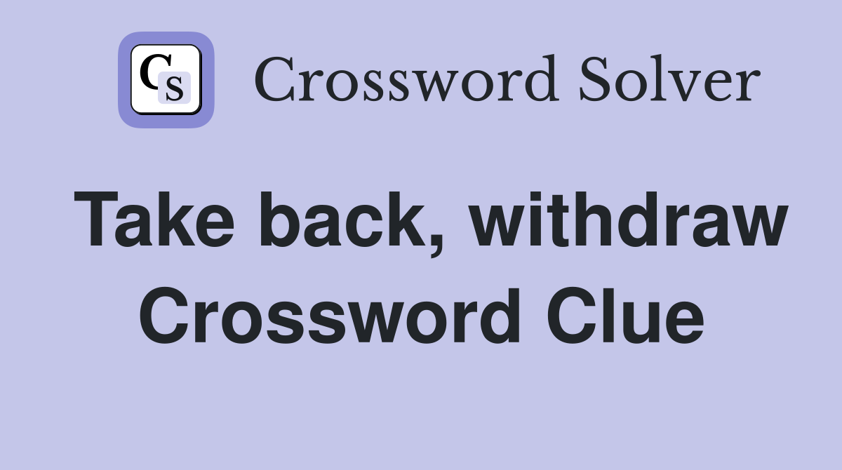 Take back, withdraw Crossword Clue