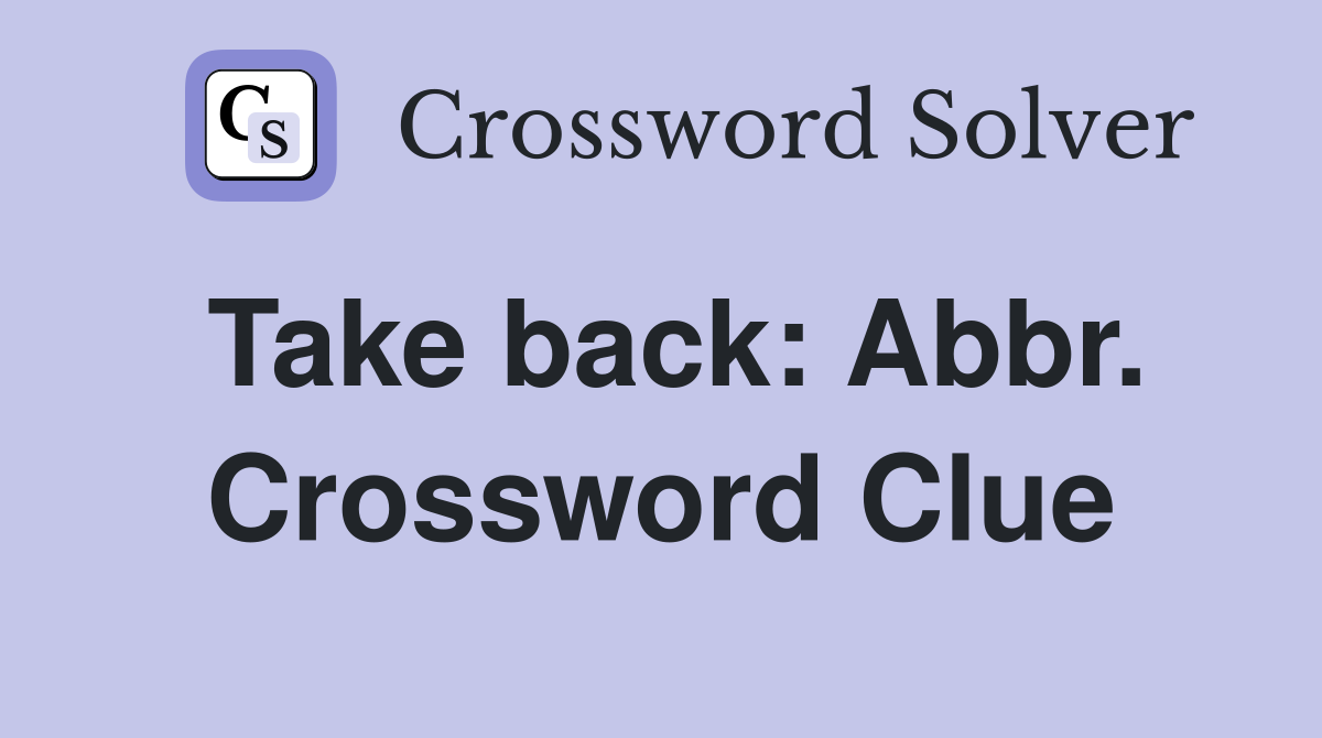 Take back: Abbr. Crossword Clue