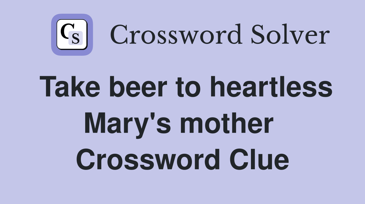 Take beer to heartless Mary's mother  Crossword Clue