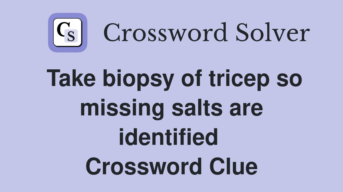 Take biopsy of tricep so missing salts are identified  Crossword Clue