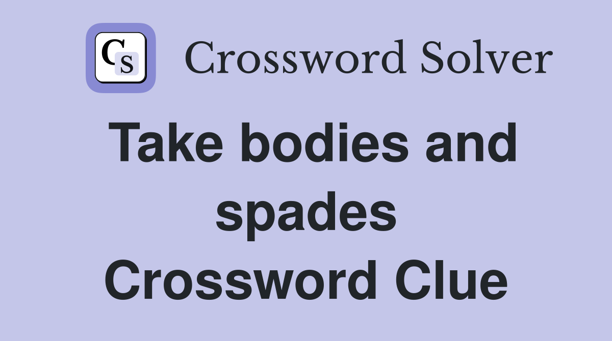 Take bodies and spades Crossword Clue