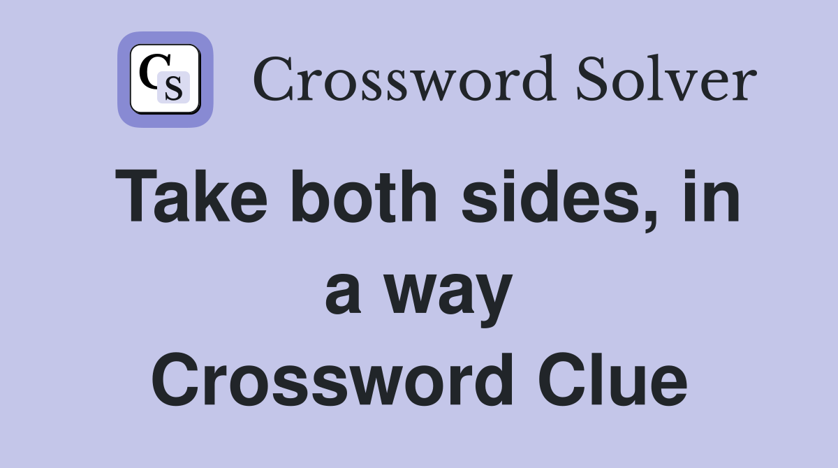 Take both sides, in a way Crossword Clue