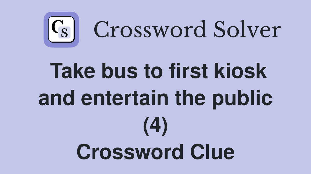 Take bus to first kiosk and entertain the public (4) Crossword Clue
