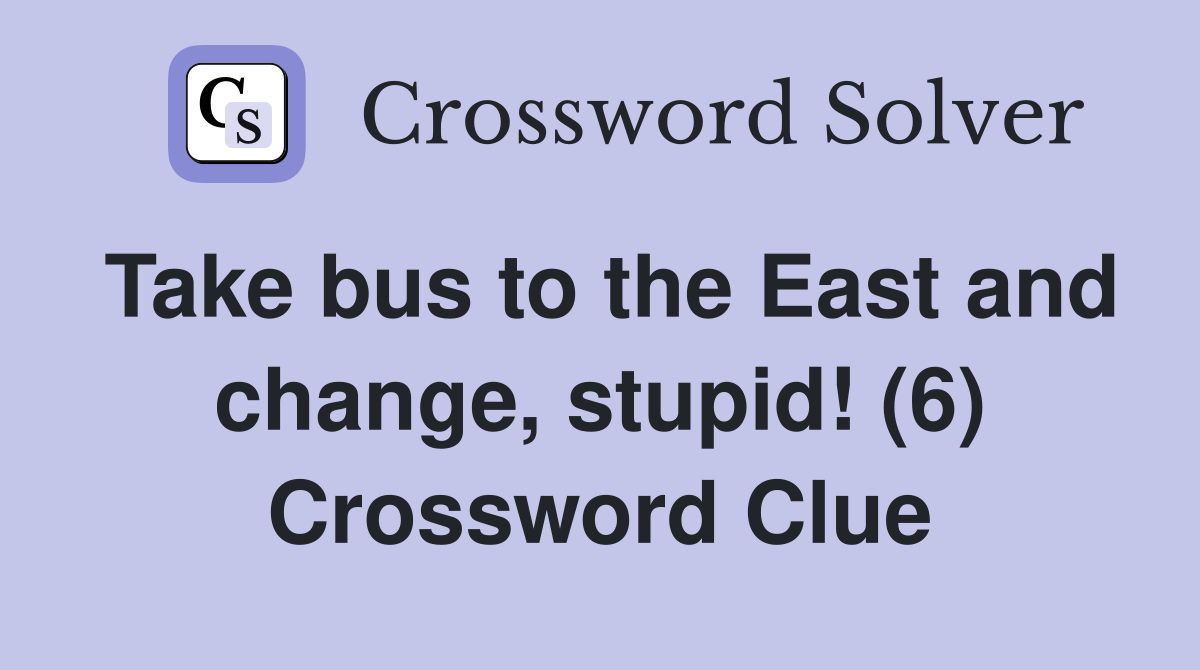 Take bus to the East and change, stupid! (6) Crossword Clue