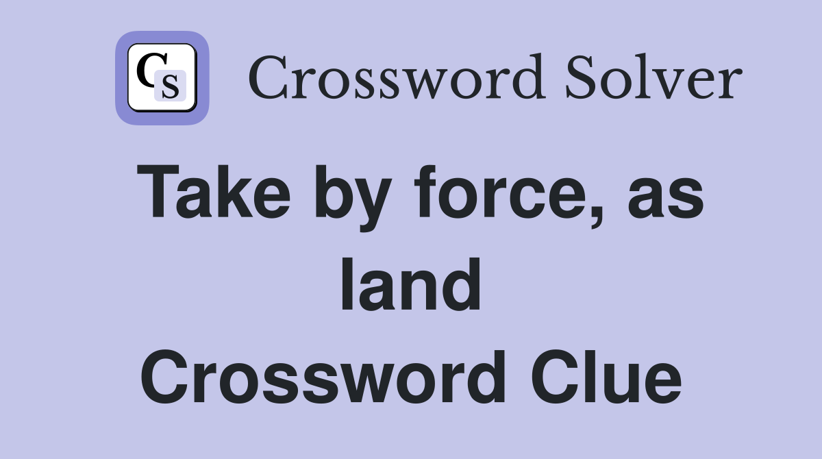 Take by force, as land Crossword Clue