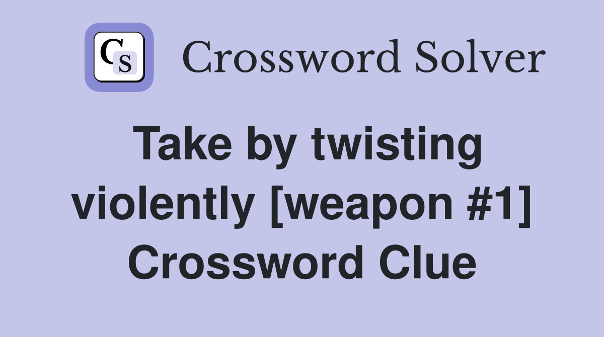 Take by twisting violently [weapon #1] Crossword Clue