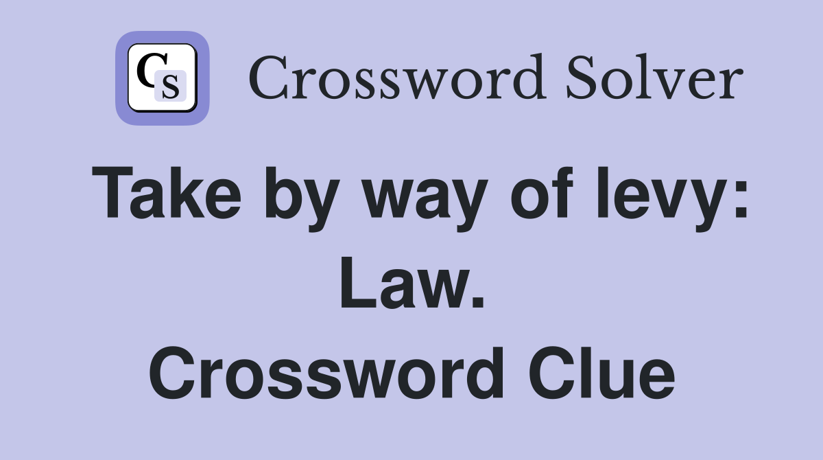 Take by way of levy: Law. Crossword Clue