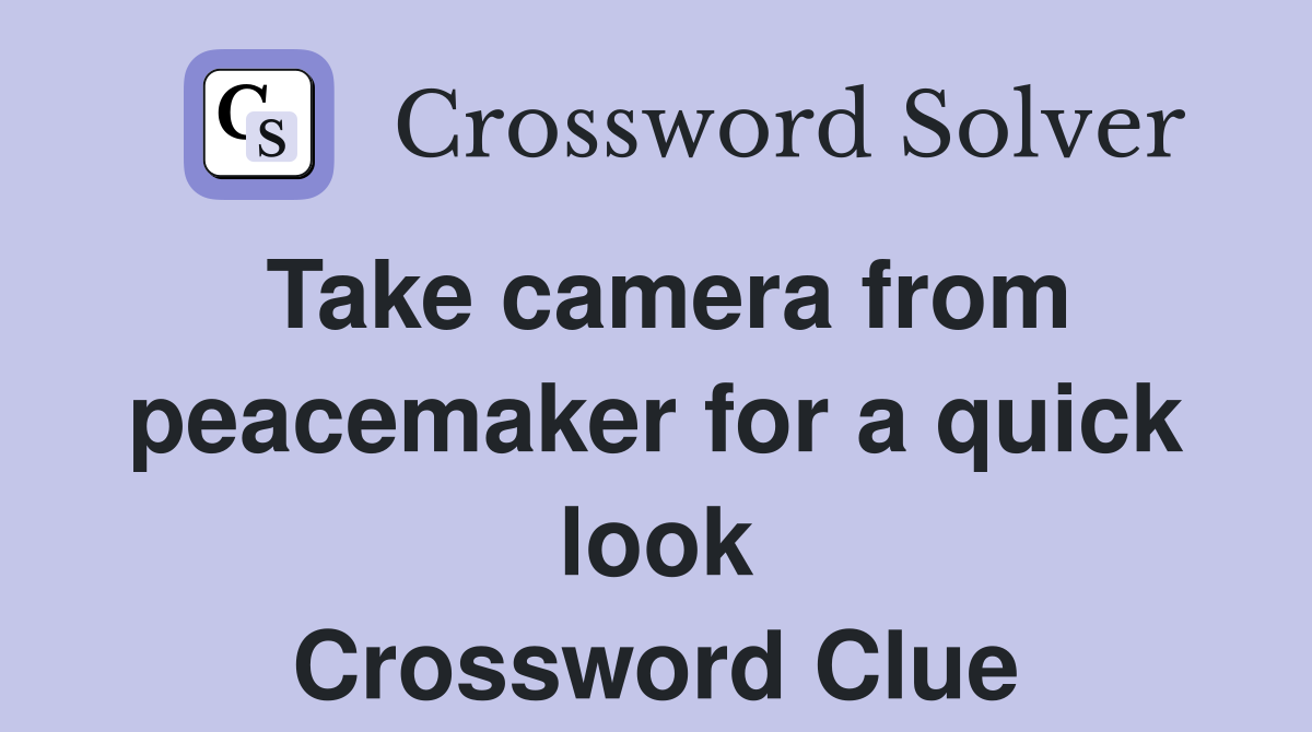Take camera from peacemaker for a quick look Crossword Clue