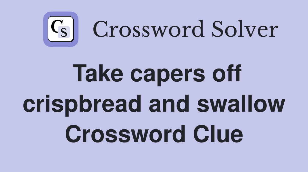 Take capers off crispbread and swallow Crossword Clue