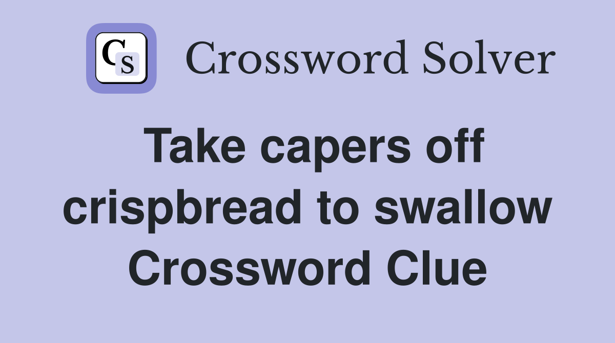 Take capers off crispbread to swallow Crossword Clue