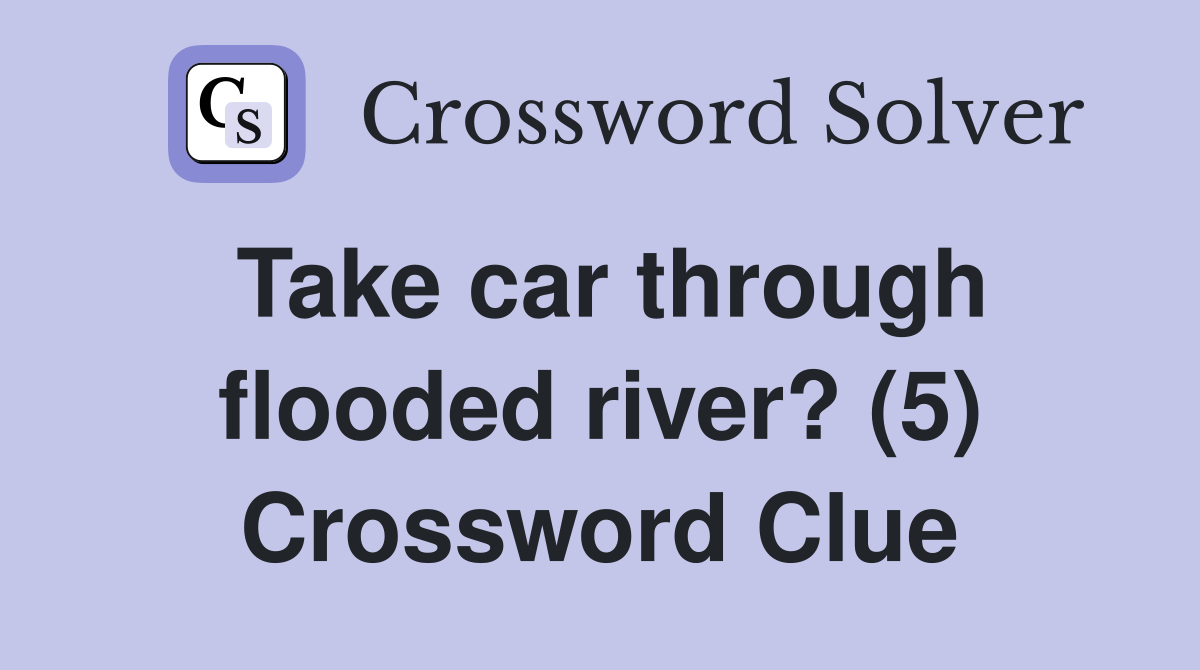 Take car through flooded river? (5) Crossword Clue