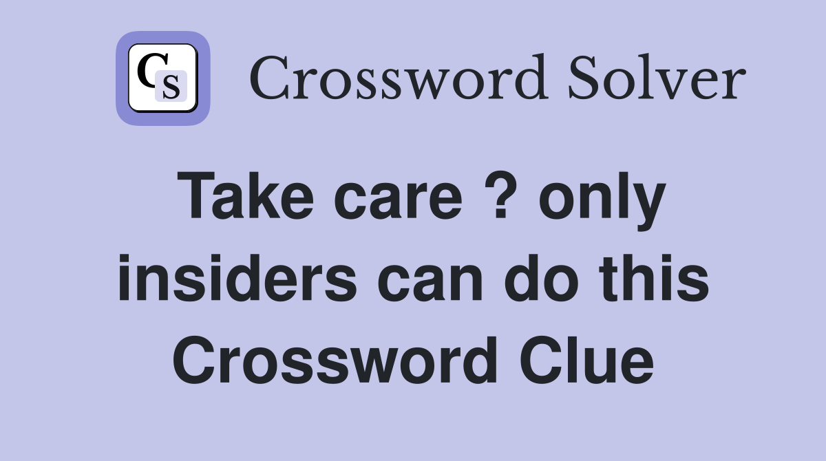 Take care ? only insiders can do this Crossword Clue