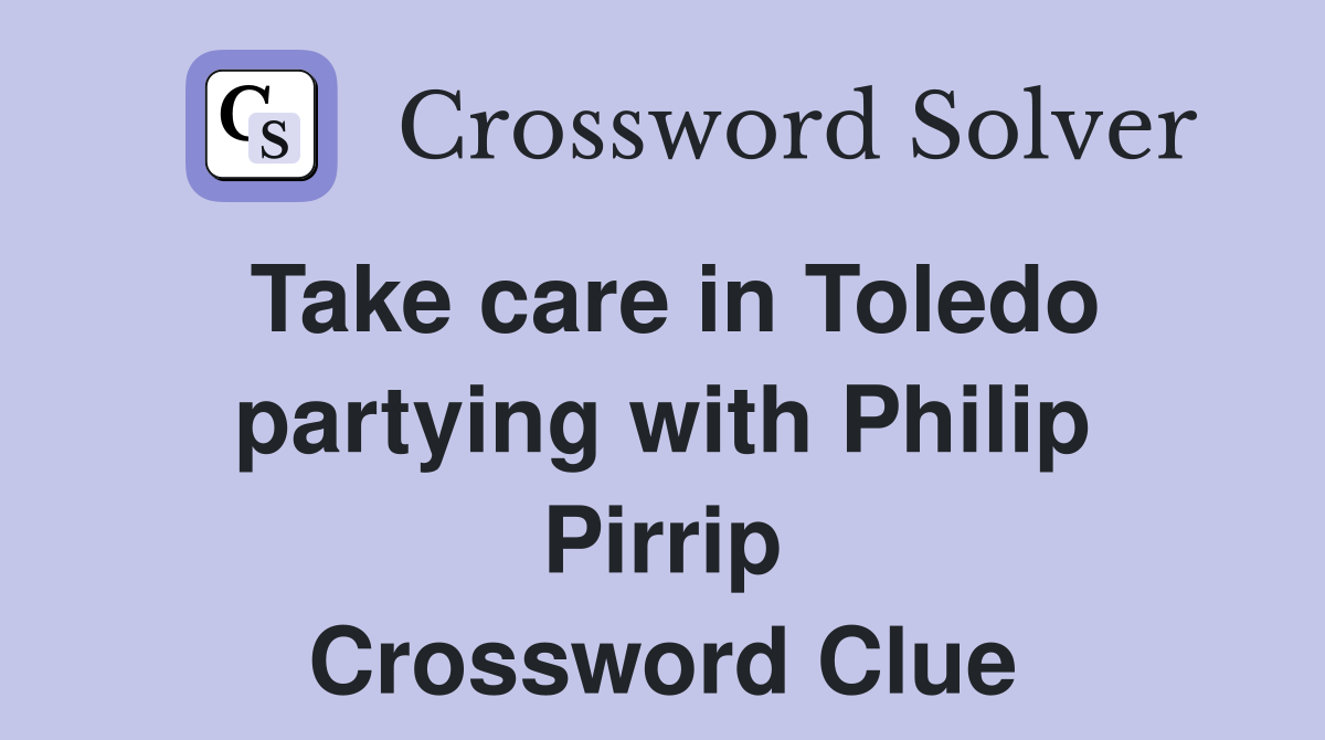 Take care in Toledo partying with Philip Pirrip Crossword Clue