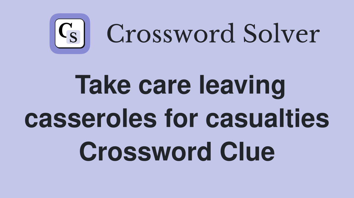 Take care leaving casseroles for casualties Crossword Clue