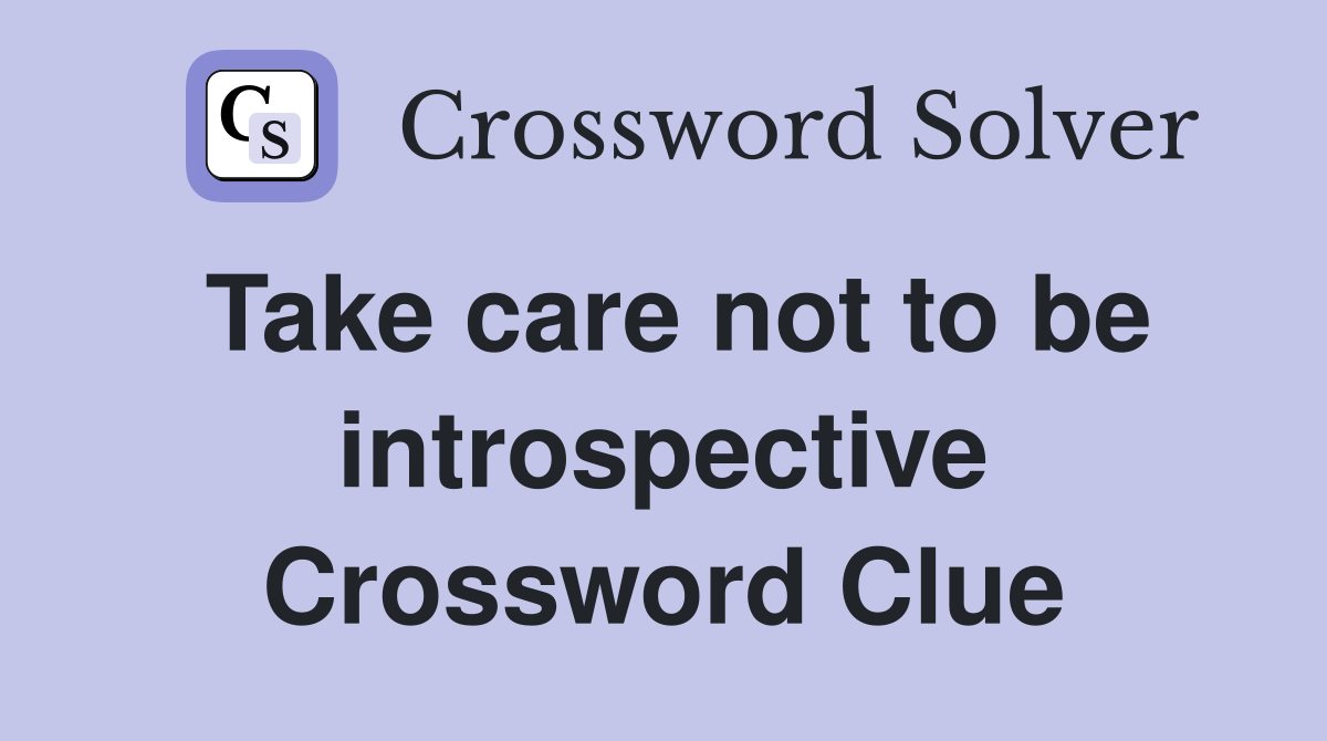 Take care not to be introspective Crossword Clue
