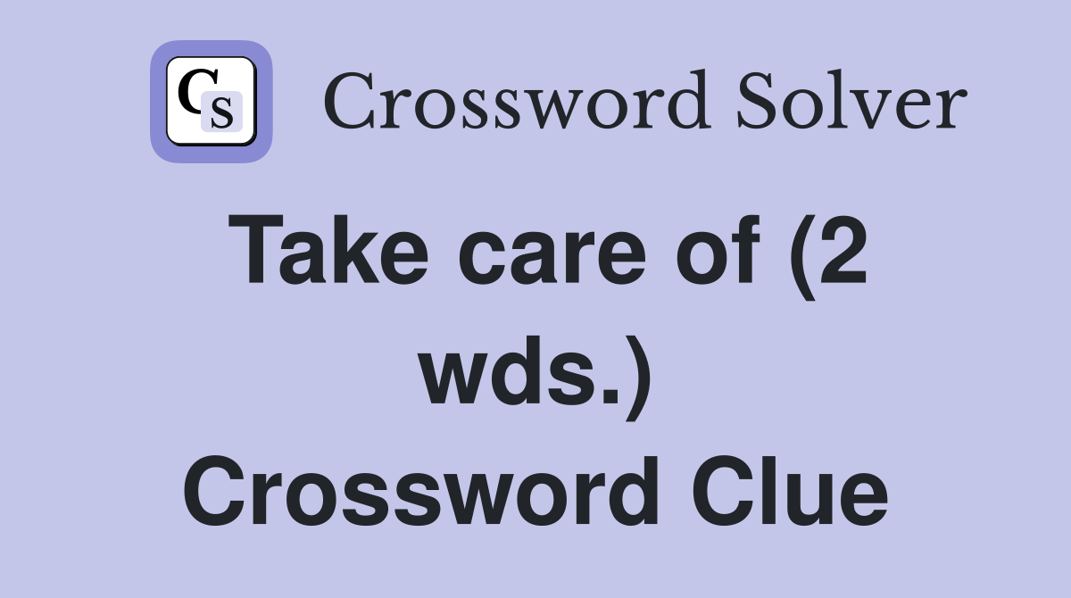 Take care of (2 wds.) Crossword Clue
