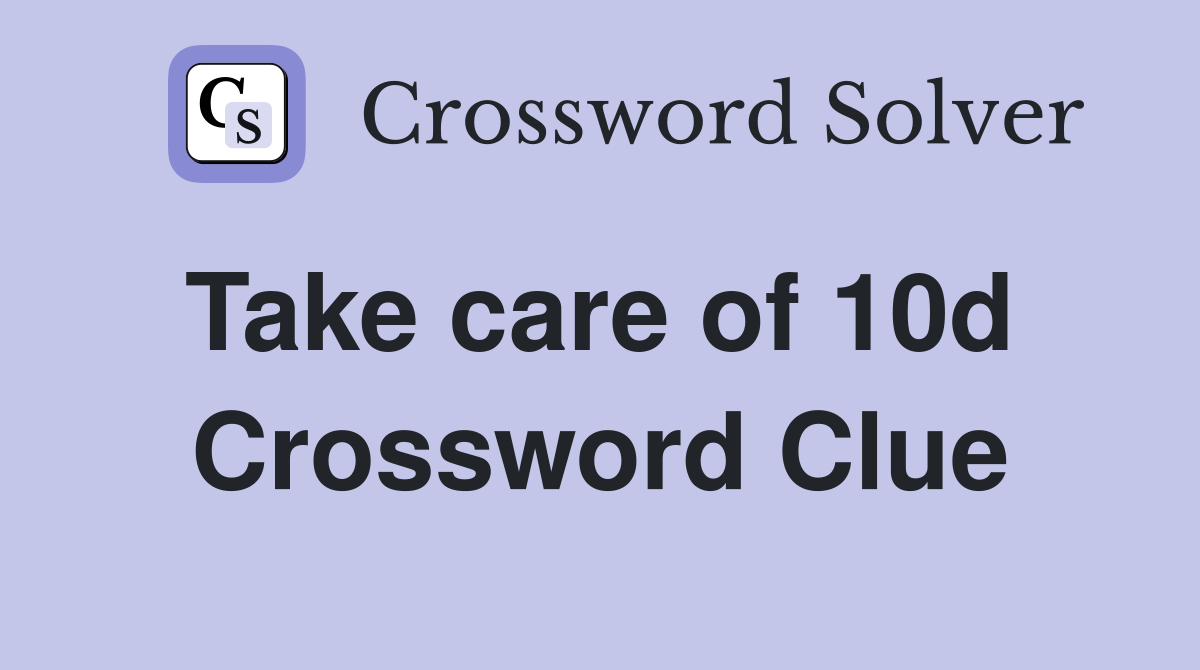 Take care of 10d  Crossword Clue