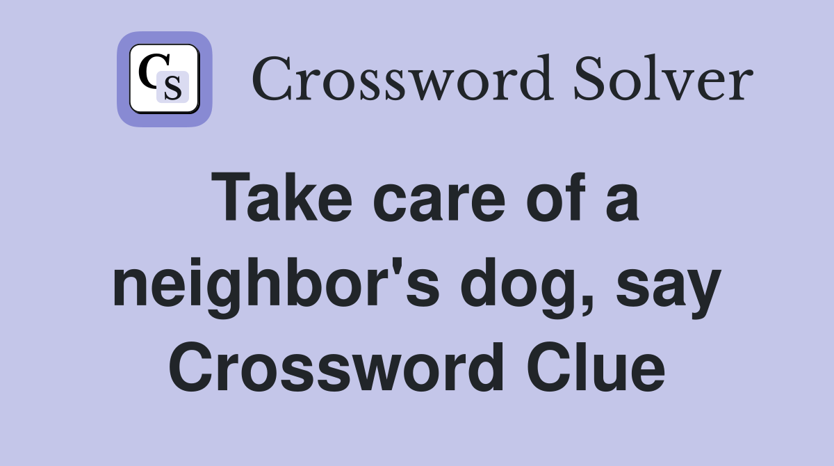 Take care of a neighbor's dog, say Crossword Clue