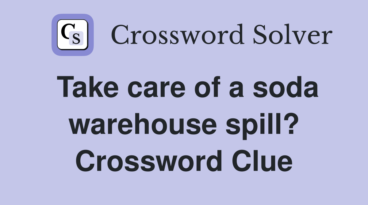Take care of a soda warehouse spill? Crossword Clue