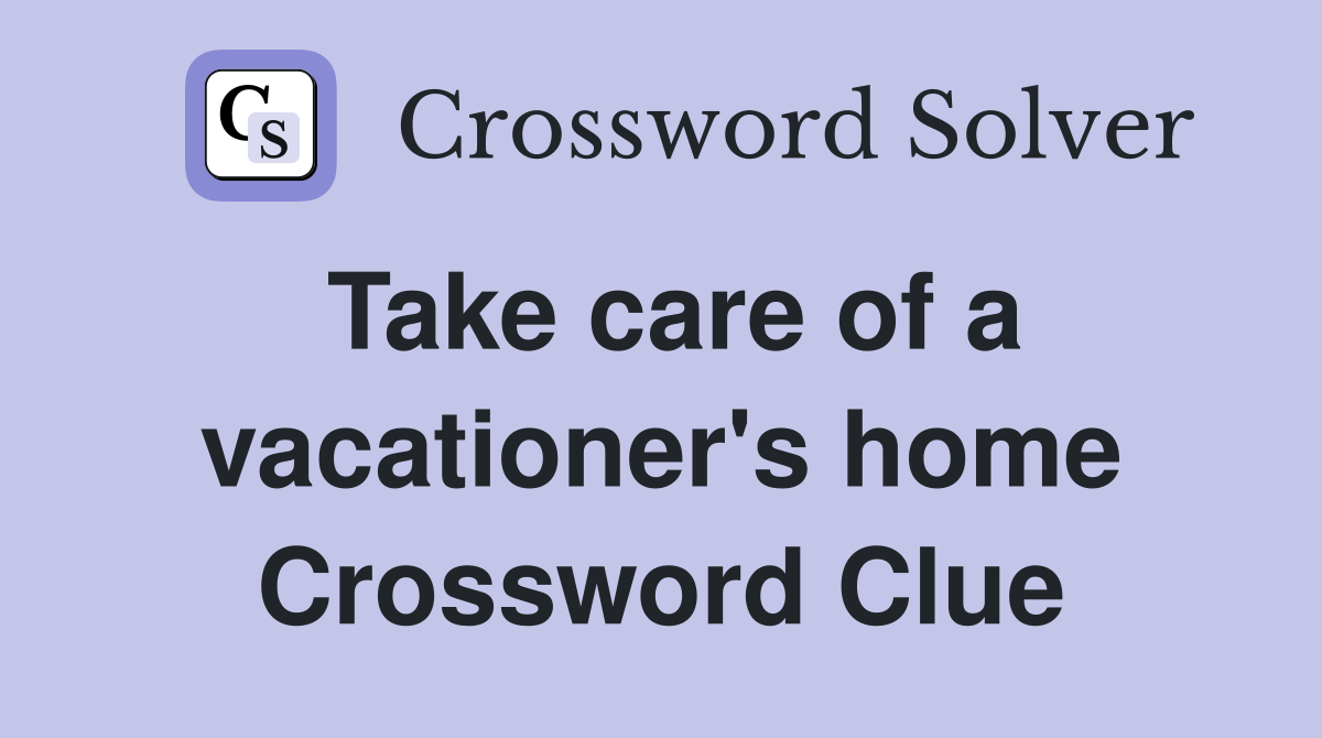 Take care of a vacationer's home Crossword Clue