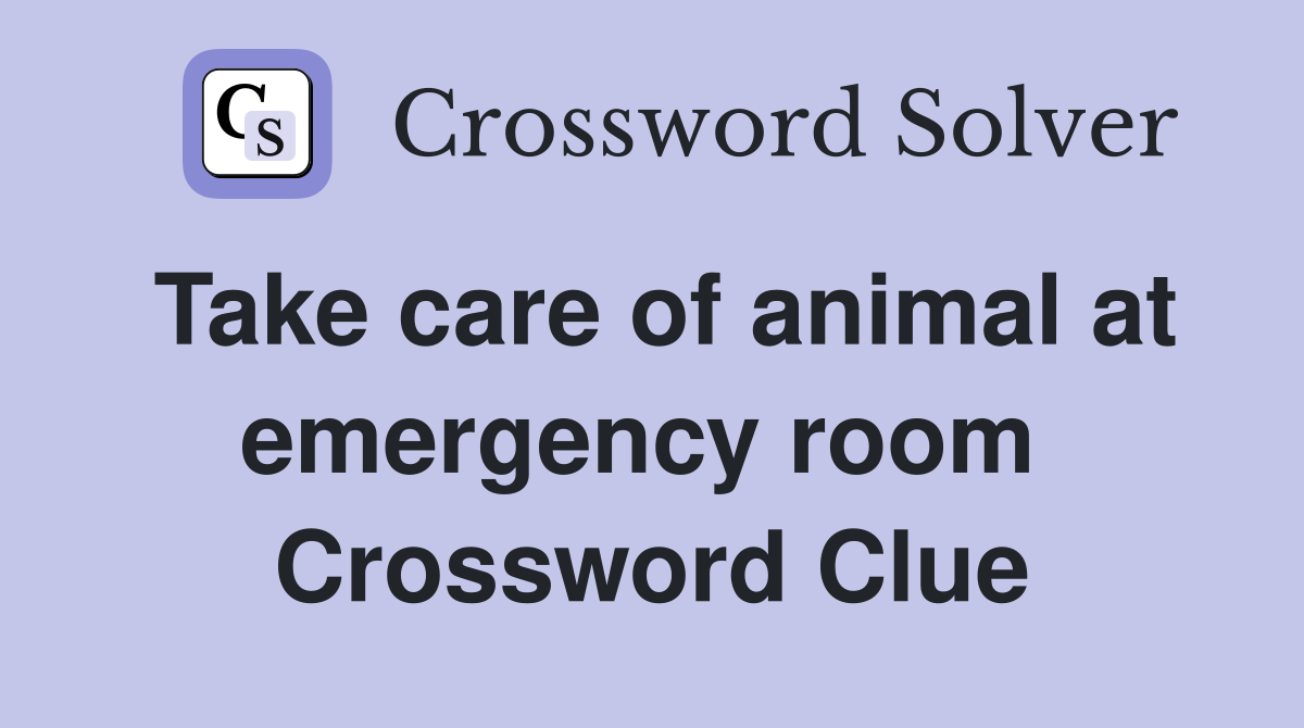 Take care of animal at emergency room  Crossword Clue