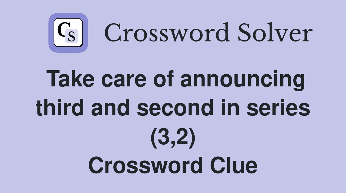 Take care of announcing third and second in series (3,2) Crossword Clue