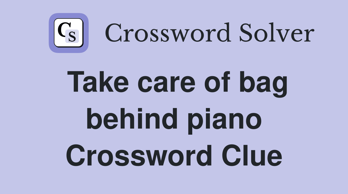 Take care of bag behind piano Crossword Clue