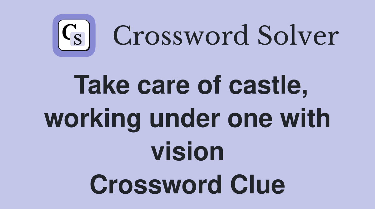 Take care of castle, working under one with vision Crossword Clue