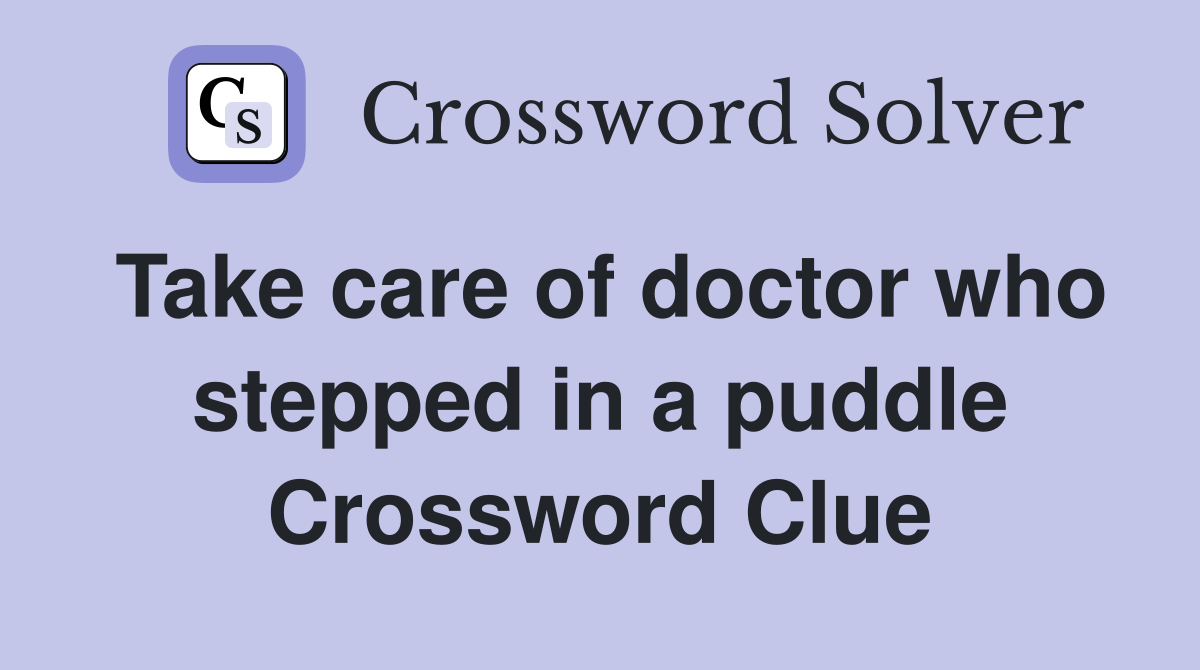 Take care of doctor who stepped in a puddle Crossword Clue