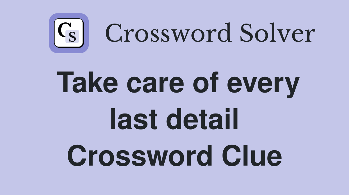 Take care of every last detail Crossword Clue