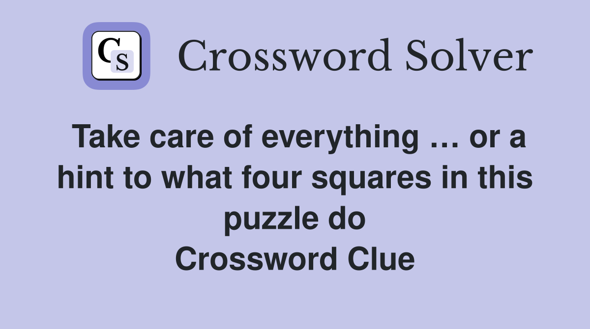 Take care of everything … or a hint to what four squares in this puzzle do Crossword Clue