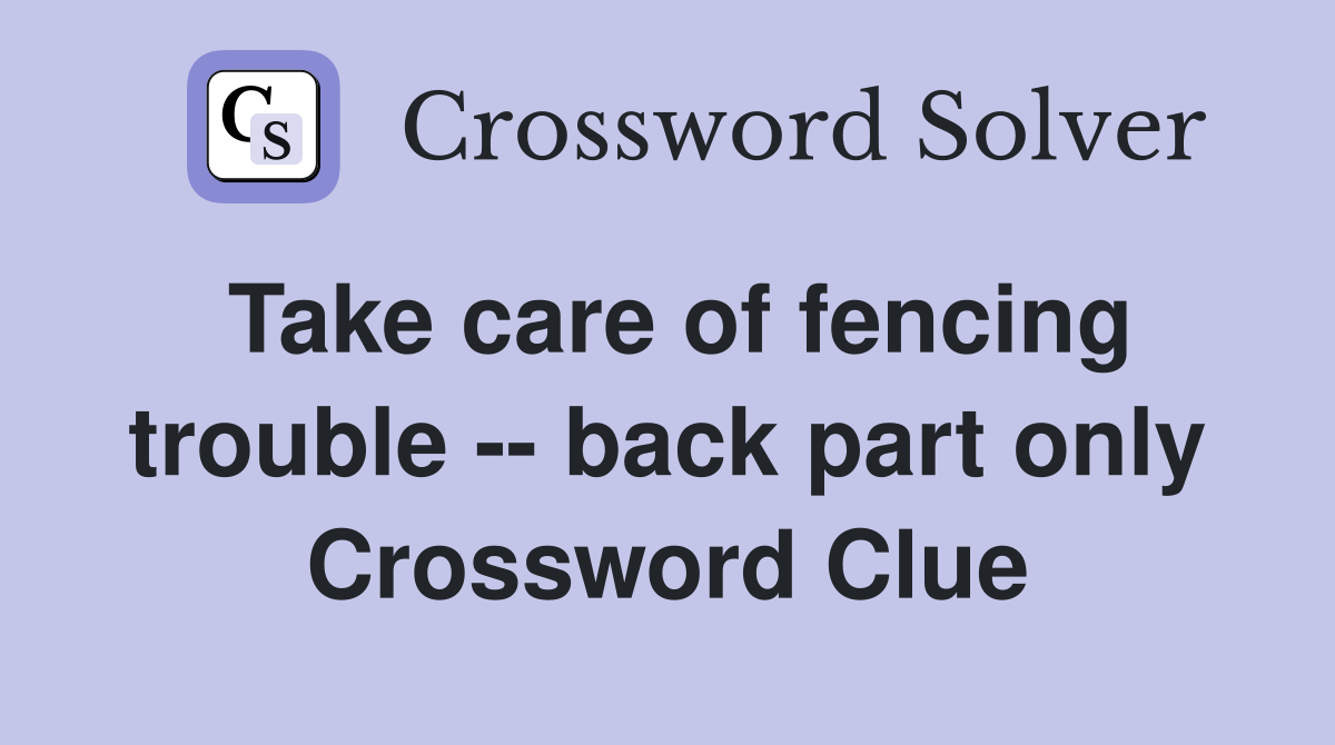 Take care of fencing trouble -- back part only Crossword Clue