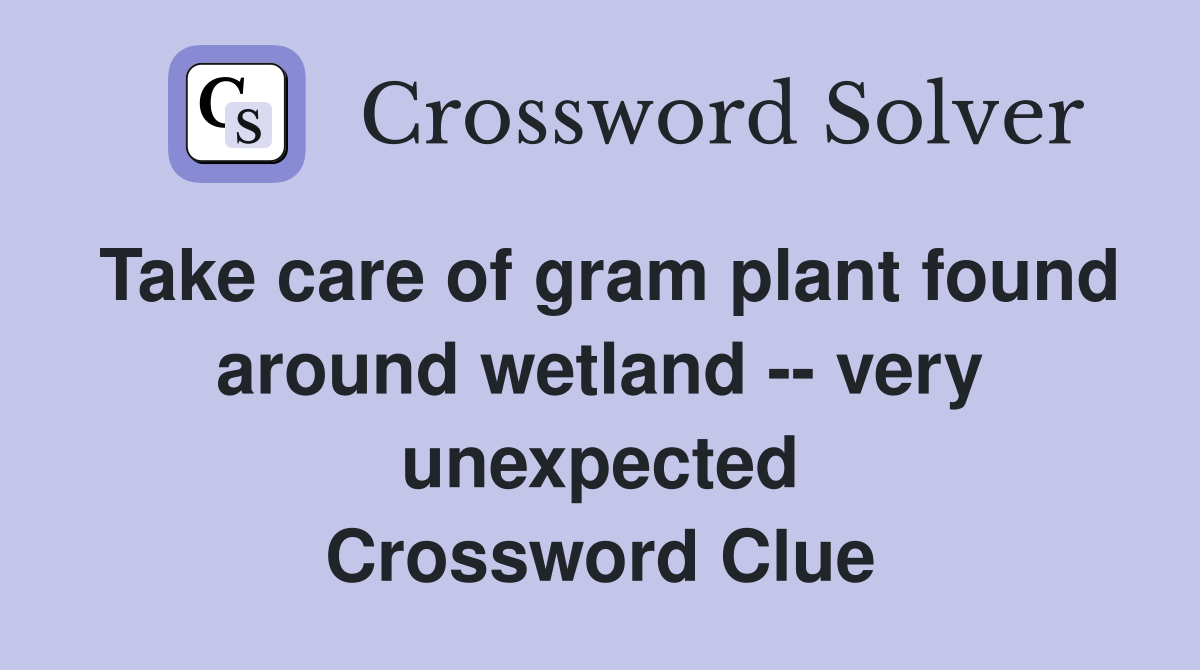 Take care of gram plant found around wetland -- very unexpected Crossword Clue