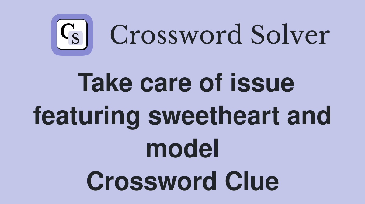 Take care of issue featuring sweetheart and model Crossword Clue