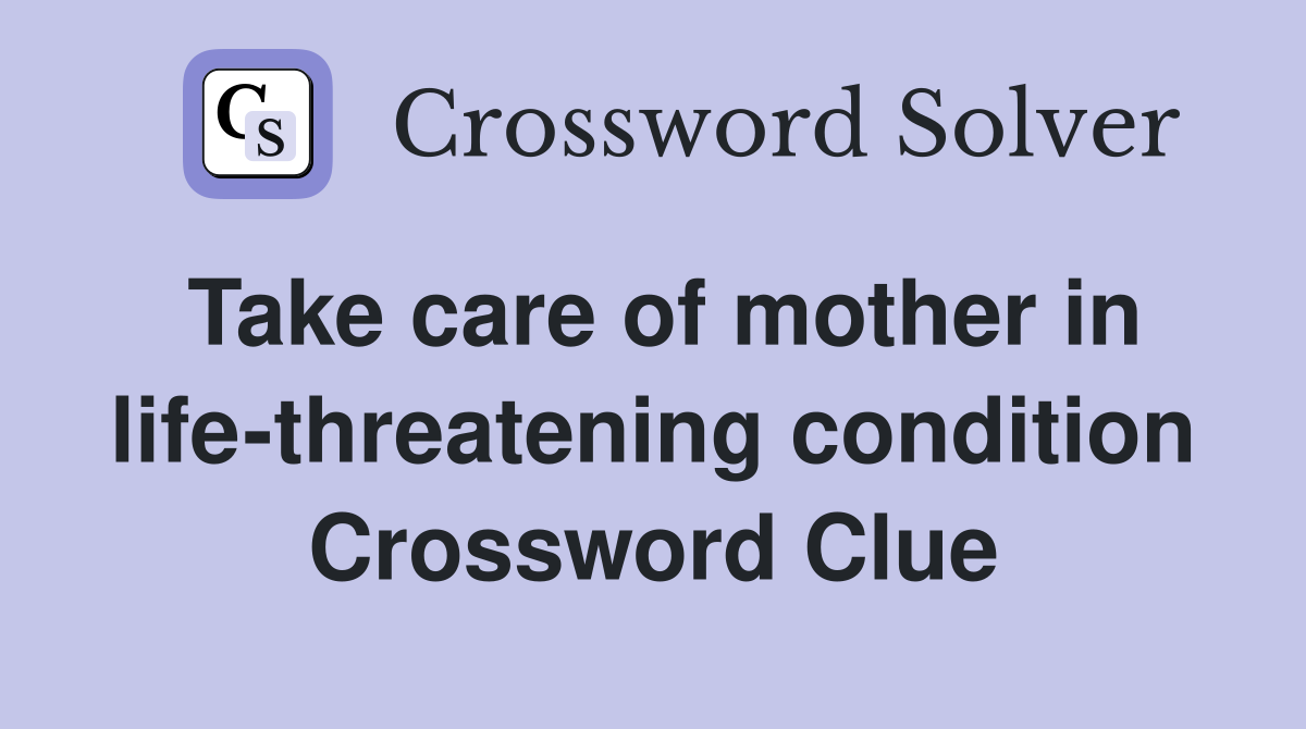 Take care of mother in life-threatening condition Crossword Clue